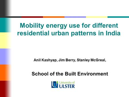 Mobility energy use for different residential urban patterns in India Anil Kashyap, Jim Berry, Stanley McGreal, School of the Built Environment.