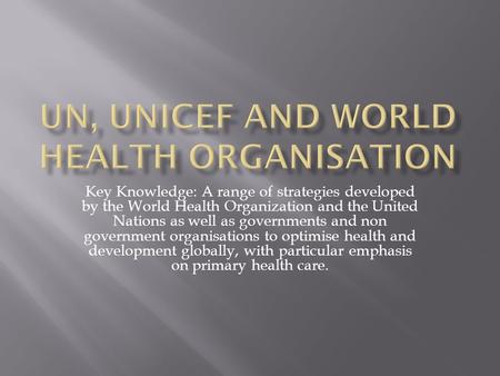 Key Knowledge: A range of strategies developed by the World Health Organization and the United Nations as well as governments and non government organisations.