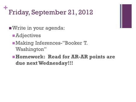+ Friday, September 21, 2012 Write in your agenda: Adjectives Making Inferences-”Booker T. Washington” Homework: Read for AR-AR points are due next Wednesday!!!
