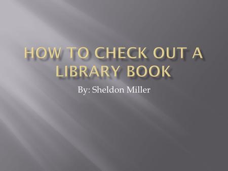 By: Sheldon Miller.  Find a computer in the library and login.