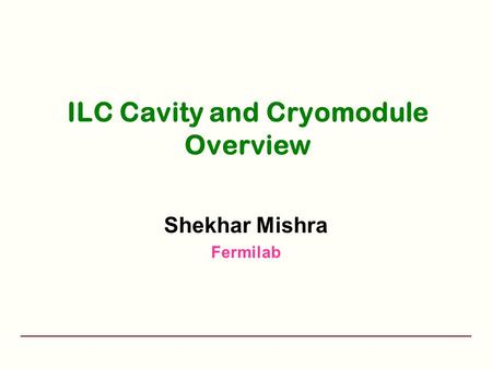 ILC Cavity and Cryomodule Overview Shekhar Mishra Fermilab.