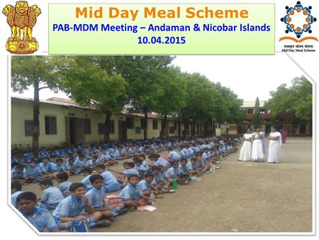 Ministry of HRD Government of India Mid Day Meal Scheme PAB-MDM Meeting – Andaman & Nicobar Islands 10.04.2015 Mid Day Meal Scheme PAB-MDM Meeting – Andaman.