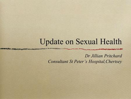 Update on Sexual Health Dr Jillian Pritchard Consultant St Peter’s Hospital,Chertsey.