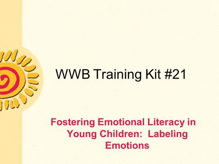 WWB Training Kit #21 Fostering Emotional Literacy in Young Children: Labeling Emotions.