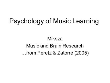 Psychology of Music Learning Miksza Music and Brain Research …from Peretz & Zatorre (2005)