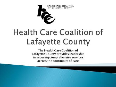 The Health Care Coalition of Lafayette County provides leadership in securing comprehensive services across the continuum of care.