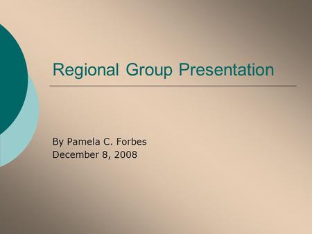 Regional Group Presentation By Pamela C. Forbes December 8, 2008.