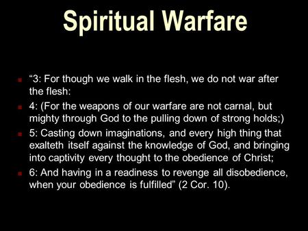 Spiritual Warfare “3: For though we walk in the flesh, we do not war after the flesh: 4: (For the weapons of our warfare are not carnal, but mighty through.