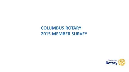 COLUMBUS ROTARY 2015 MEMBER SURVEY. ABOUT YOU 262 SURVEYS SENT OUT VIA EMAIL SURVEYMONKEY TOOL --- 137 RESPONDENTS 52.29% RESPONSE RATE.