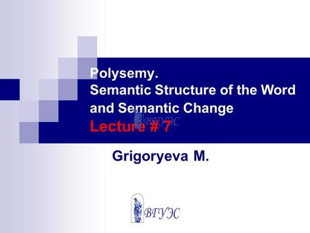 Polysemy. Semantic Structure of the Word and Semantic Change Lecture # 7 Grigoryeva M.
