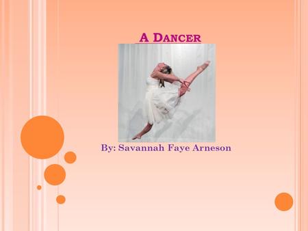 A D ANCER By: Savannah Faye Arneson. W HAT I S A D ANCER ? A dancer is someone that expresses ideas stories, and rhythms with their body. In the future,
