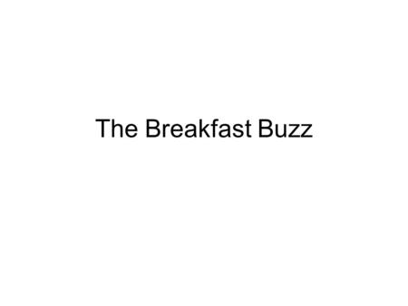 The Breakfast Buzz. What’s the buzz about? 92% of Americans believe breakfast is the most important meal 44% of Americans eat breakfast regularly Leading.