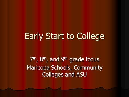 Early Start to College 7 th, 8 th, and 9 th grade focus Maricopa Schools, Community Colleges and ASU.
