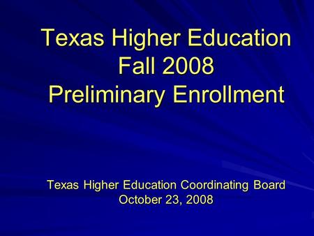 Texas Higher Education Fall 2008 Preliminary Enrollment Texas Higher Education Coordinating Board October 23, 2008.
