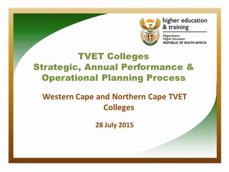 TVET Colleges Strategic, Annual Performance & Operational Planning Process Western Cape and Northern Cape TVET Colleges 28 July 2015.