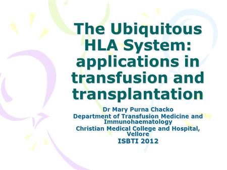 The Ubiquitous HLA System: applications in transfusion and transplantation Dr Mary Purna Chacko Department of Transfusion Medicine and Immunohaematology.