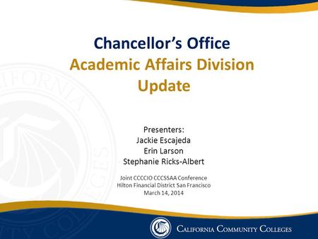 Chancellor’s Office Academic Affairs Division Update Presenters: Jackie Escajeda Erin Larson Stephanie Ricks-Albert Joint CCCCIO CCCSSAA Conference Hilton.