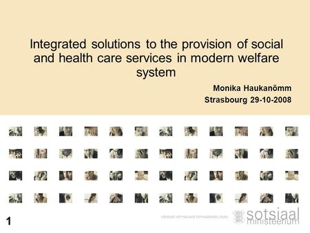 1 Integrated solutions to the provision of social and health care services in modern welfare system Monika Haukanõmm Strasbourg 29-10-2008.