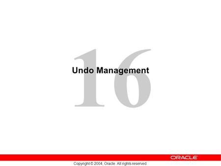 16 Copyright © 2004, Oracle. All rights reserved. Undo Management.