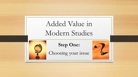 Added Value in Modern Studies Step One: Choosing your issue.