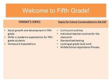Welcome to Fifth Grade! TONIGHT’S TOPICSTopics for Future Conversations in the Fall Social growth and development in fifth grade Shifts in academic expectations.