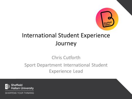 International Student Experience Journey Chris Cutforth Sport Department International Student Experience Lead.