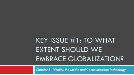KEY ISSUE #1: TO WHAT EXTENT SHOULD WE EMBRACE GLOBALIZATION? Chapter 3: Identity, the Media and Communication Technology.