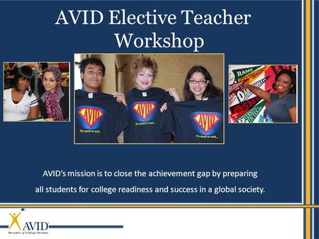 1 AVID’s mission is to close the achievement gap by preparing all students for college readiness and success in a global society. AVID Elective Teacher.