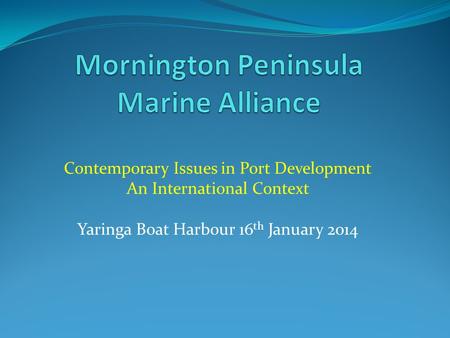 Contemporary Issues in Port Development An International Context Yaringa Boat Harbour 16 th January 2014.