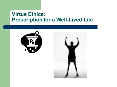 Virtue Ethics: Prescription for a Well-Lived Life