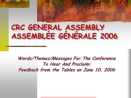 CRC GENERAL ASSEMBLY ASSEMBLÉE GÉNÉRALE 2006 Words/Themes/Messages For The Conference To Hear And Proclaim: Feedback from the Tables on June 10, 2006.