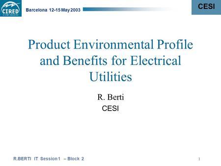 CESI Barcelona 12-15 May 2003 R.BERTI IT Session 1 – Block 2 1 Product Environmental Profile and Benefits for Electrical Utilities R. Berti CESI.