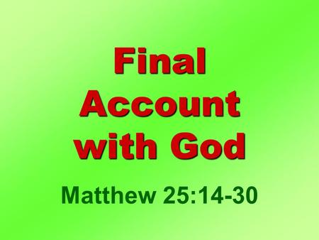Final Account with God Matthew 25:14-30. I. Life Stewardship II. Settling Account III. Deciding Factor Final Account.