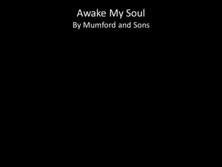 Awake My Soul By Mumford and Sons. How fickle my heart And how woozy my eyes I struggle to find any truth in your lies And now my heart stumbles On things.