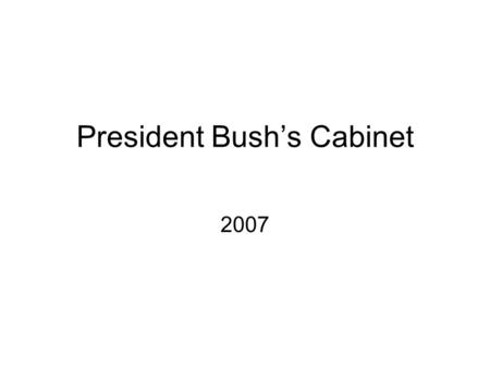 President Bush’s Cabinet 2007. The Role of the Cabinet The tradition of the Cabinet dates back to the beginnings of the Presidency. One of the principal.