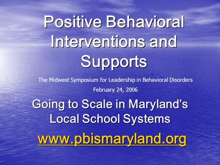 Positive Behavioral Interventions and Supports Going to Scale in Maryland’s Local School Systems www.pbismaryland.org www.pbismaryland.orgwww.pbismaryland.org.