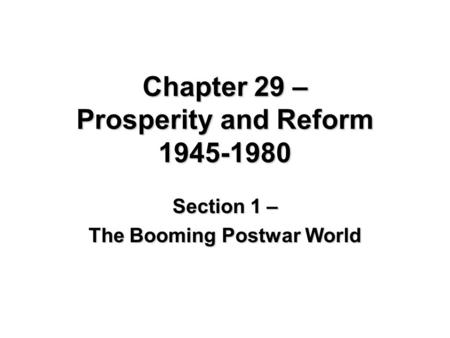 Chapter 29 – Prosperity and Reform 1945-1980 Section 1 – The Booming Postwar World.