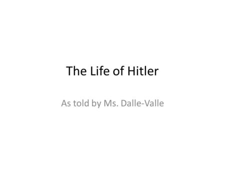 The Life of Hitler As told by Ms. Dalle-Valle. This is Hitler.