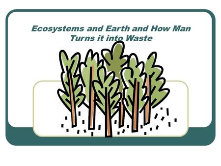 Ecosystems and Earth and How Man Turns it into Waste