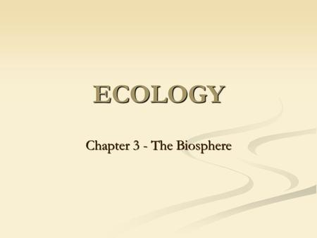 ECOLOGY Chapter 3 - The Biosphere. What is Ecology? It is the scientific study of interaction among organisms and between organisms and their environment.