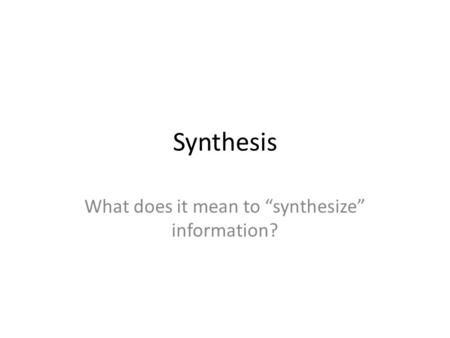 Synthesis What does it mean to “synthesize” information?