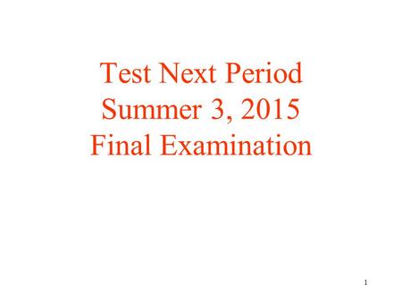 1 Test Next Period Summer 3, 2015 Final Examination.