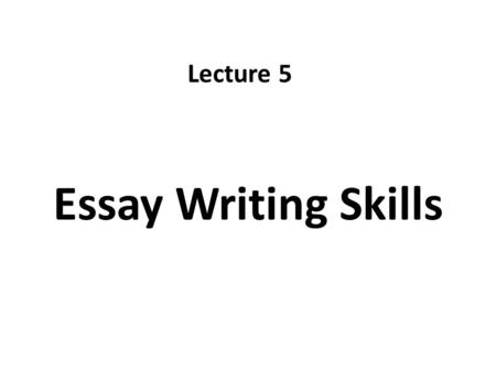 Essay Writing Skills Lecture 5. Recap The three Writing Stages – Pre-writing – Writing – Re-writing Exercise.