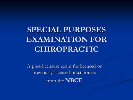 SPECIAL PURPOSES EXAMINATION FOR CHIROPRACTIC A post-licensure exam for licensed or previously licensed practitioners from the from the NBCE.