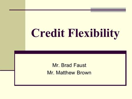 Credit Flexibility Mr. Brad Faust Mr. Matthew Brown.