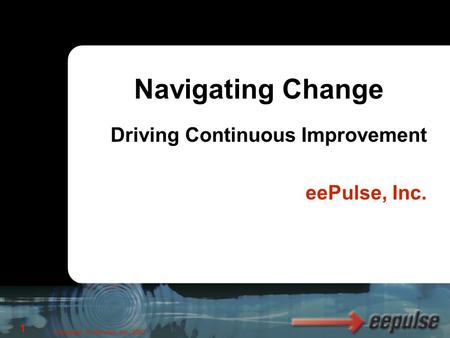 Copyright, © eePulse, Inc. 2003 1 Driving Continuous Improvement eePulse, Inc. Navigating Change.