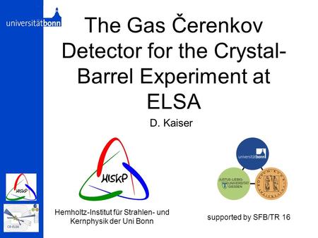 The Gas Čerenkov Detector for the Crystal- Barrel Experiment at ELSA D. Kaiser Hemholtz-Institut für Strahlen- und Kernphysik der Uni Bonn supported by.