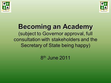 Becoming an Academy Becoming an Academy (subject to Governor approval, full consultation with stakeholders and the Secretary of State being happy) 8 th.