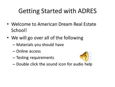 Getting Started with ADRES Welcome to American Dream Real Estate School! We will go over all of the following – Materials you should have – Online access.