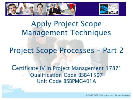 Apply Project Scope Management Techniques Project Scope Processes – Part 2 Certificate IV in Project Management 17871 Qualification Code BSB41507 Unit.